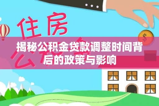 武乡揭秘公积金贷款调整时间背后的政策与影响