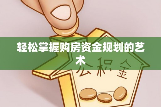 武乡轻松掌握购房资金规划的艺术