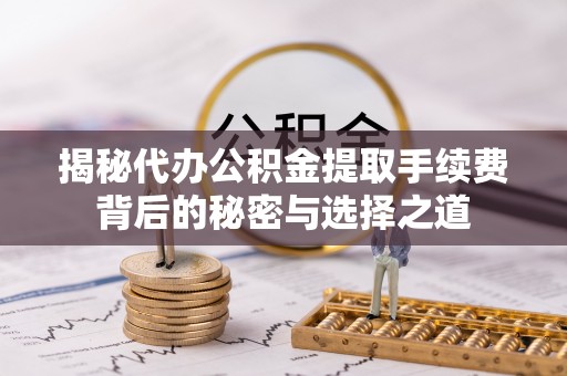 武乡揭秘代办公积金提取手续费背后的秘密与选择之道