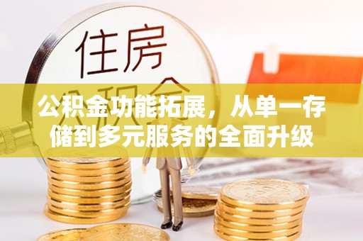武乡公积金功能拓展，从单一存储到多元服务的全面升级