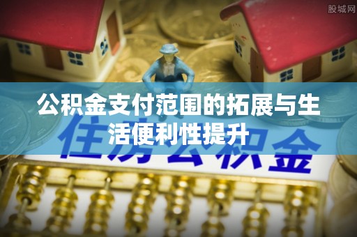 武乡公积金支付范围的拓展与生活便利性提升