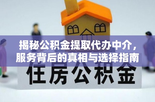 武乡揭秘公积金提取代办中介，服务背后的真相与选择指南