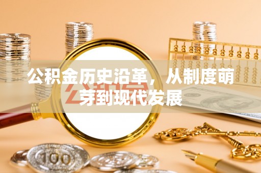 武乡公积金历史沿革，从制度萌芽到现代发展
