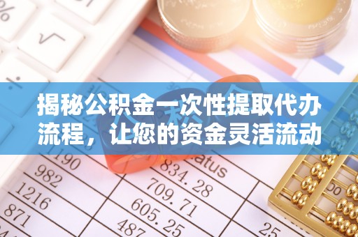 武乡揭秘公积金一次性提取代办流程，让您的资金灵活流动