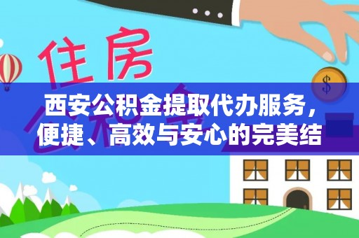 武乡西安公积金提取代办服务，便捷、高效与安心的完美结合