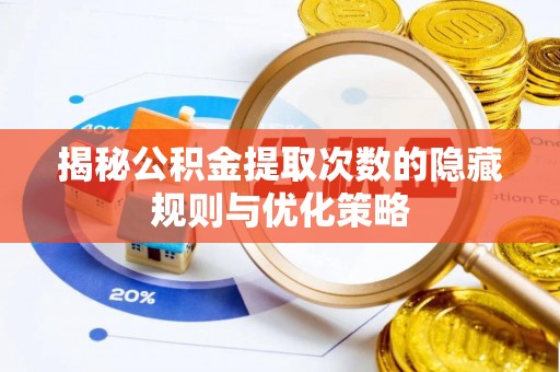武乡揭秘公积金提取次数的隐藏规则与优化策略