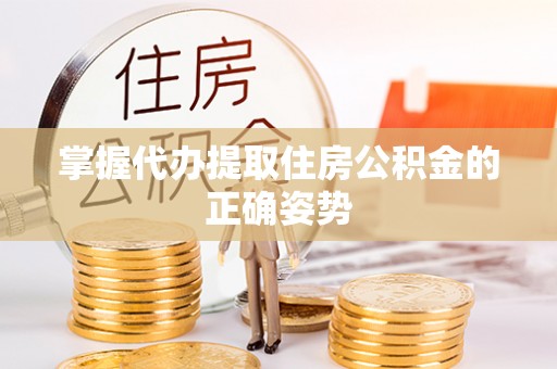 武乡掌握代办提取住房公积金的正确姿势
