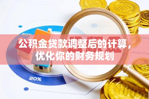 武乡公积金贷款调整后的计算，优化你的财务规划