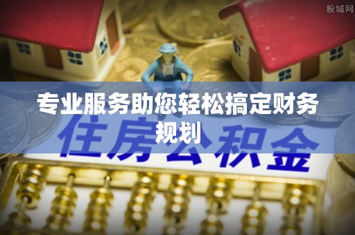 武乡专业服务助您轻松搞定财务规划