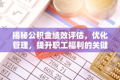 武乡揭秘公积金绩效评估，优化管理，提升职工福利的关键一步