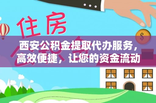 武乡西安公积金提取代办服务，高效便捷，让您的资金流动更灵活