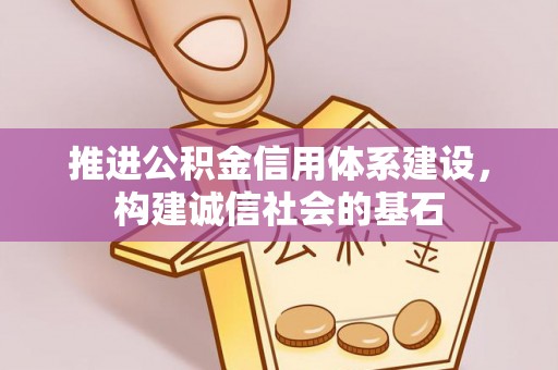 武乡推进公积金信用体系建设，构建诚信社会的基石