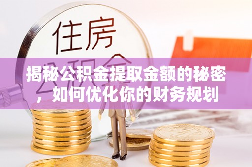 武乡揭秘公积金提取金额的秘密，如何优化你的财务规划