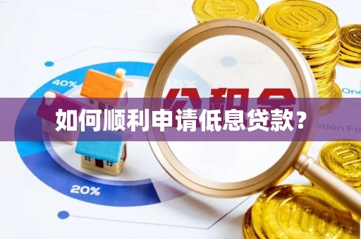 武乡如何顺利申请低息贷款？