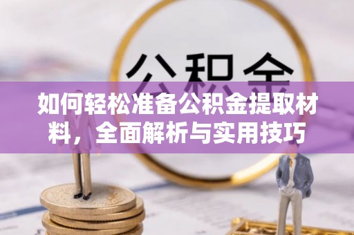 武乡如何轻松准备公积金提取材料，全面解析与实用技巧