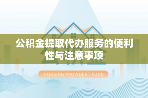 武乡公积金提取代办服务的便利性与注意事项