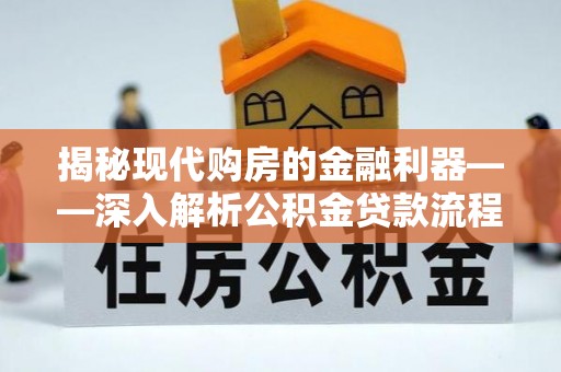 武乡揭秘现代购房的金融利器——深入解析公积金贷款流程