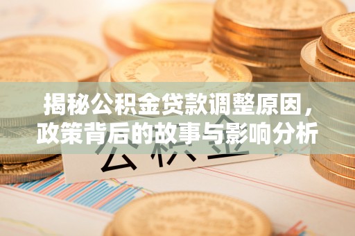 武乡揭秘公积金贷款调整原因，政策背后的故事与影响分析