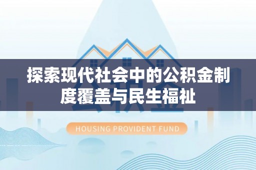 武乡探索现代社会中的公积金制度覆盖与民生福祉