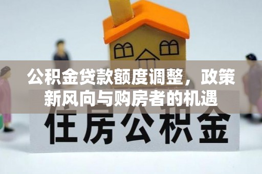 武乡公积金贷款额度调整，政策新风向与购房者的机遇