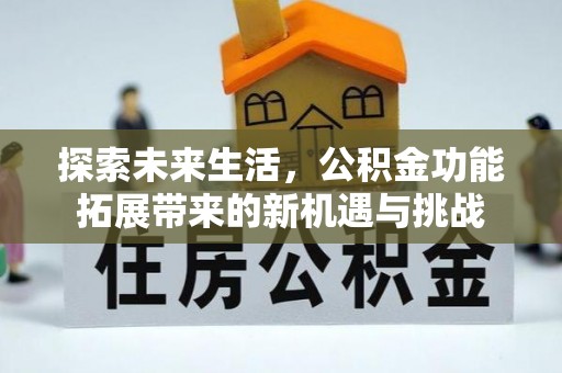 武乡探索未来生活，公积金功能拓展带来的新机遇与挑战