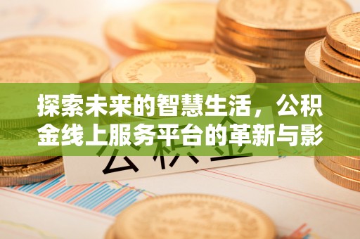 武乡探索未来的智慧生活，公积金线上服务平台的革新与影响