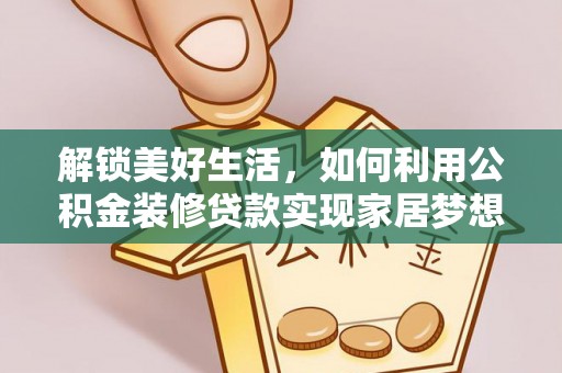 武乡解锁美好生活，如何利用公积金装修贷款实现家居梦想