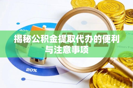 武乡揭秘公积金提取代办的便利与注意事项