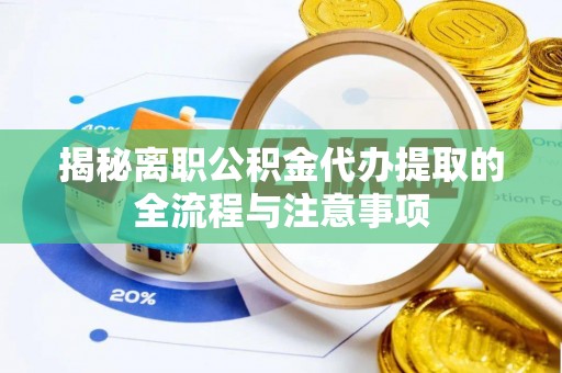 武乡揭秘离职公积金代办提取的全流程与注意事项