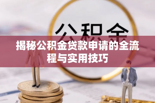 武乡揭秘公积金贷款申请的全流程与实用技巧