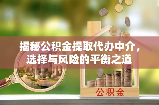 武乡揭秘公积金提取代办中介，选择与风险的平衡之道