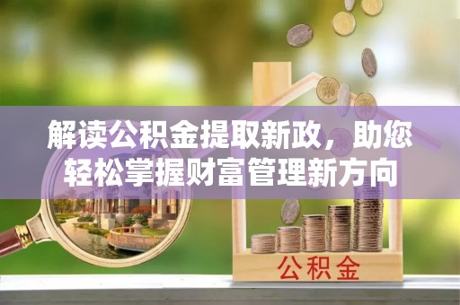 武乡解读公积金提取新政，助您轻松掌握财富管理新方向