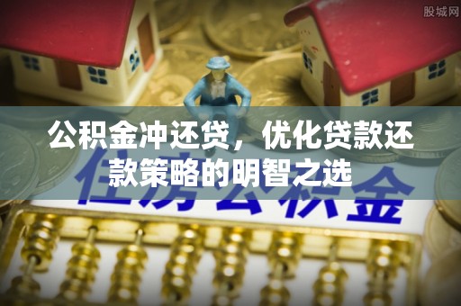 武乡公积金冲还贷，优化贷款还款策略的明智之选
