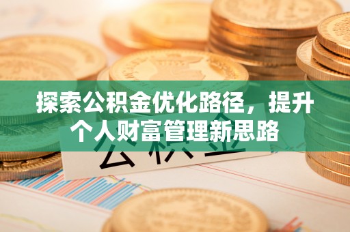 武乡探索公积金优化路径，提升个人财富管理新思路