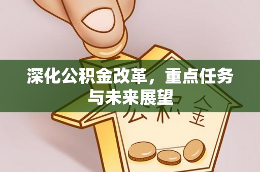 武乡深化公积金改革，重点任务与未来展望