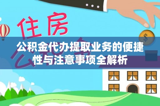 武乡公积金代办提取业务的便捷性与注意事项全解析