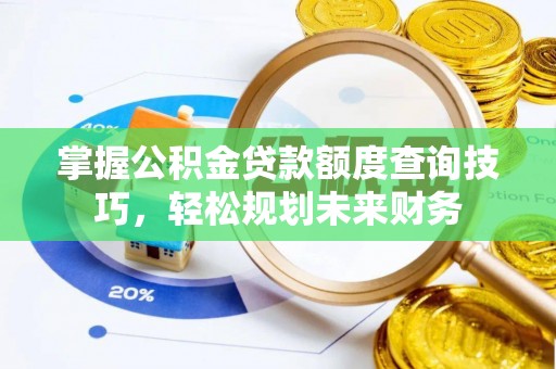 武乡掌握公积金贷款额度查询技巧，轻松规划未来财务