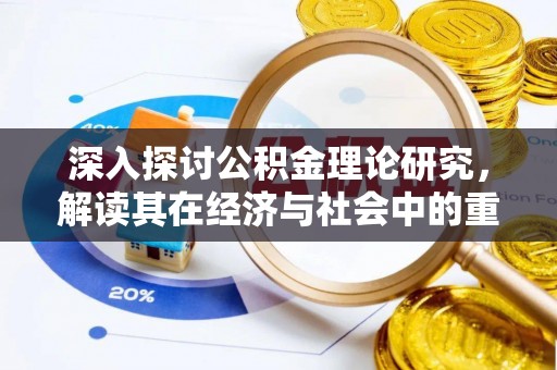 武乡深入探讨公积金理论研究，解读其在经济与社会中的重要角色