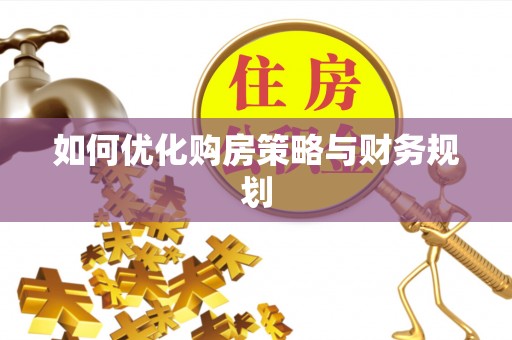 武乡如何优化购房策略与财务规划