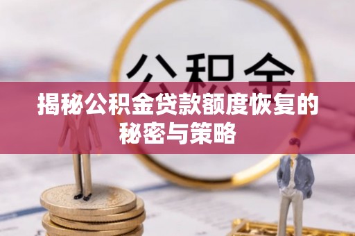 武乡揭秘公积金贷款额度恢复的秘密与策略