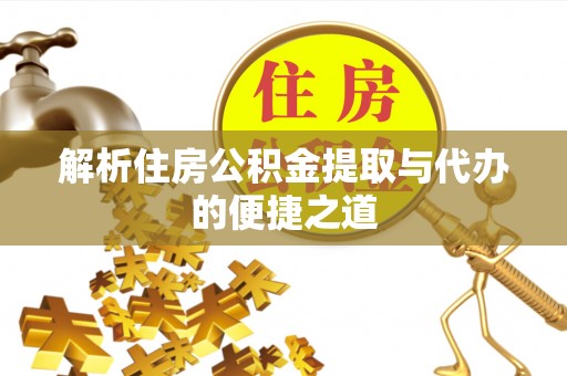 武乡解析住房公积金提取与代办的便捷之道