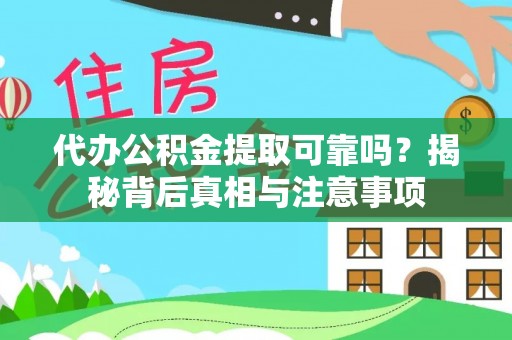 武乡代办公积金提取可靠吗？揭秘背后真相与注意事项