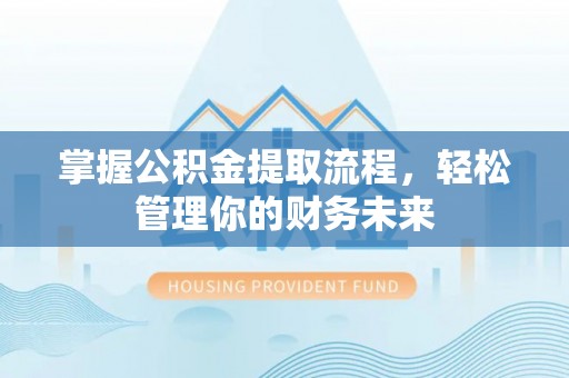 武乡掌握公积金提取流程，轻松管理你的财务未来