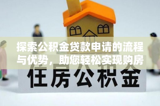 武乡探索公积金贷款申请的流程与优势，助您轻松实现购房梦想