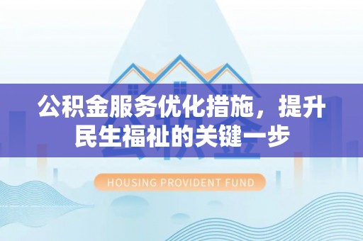 武乡公积金服务优化措施，提升民生福祉的关键一步