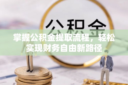 武乡掌握公积金提取流程，轻松实现财务自由新路径