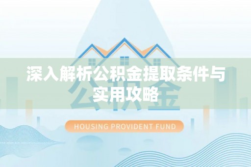 武乡深入解析公积金提取条件与实用攻略