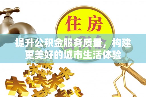武乡提升公积金服务质量，构建更美好的城市生活体验