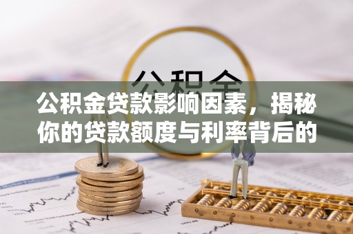 武乡公积金贷款影响因素，揭秘你的贷款额度与利率背后的秘密