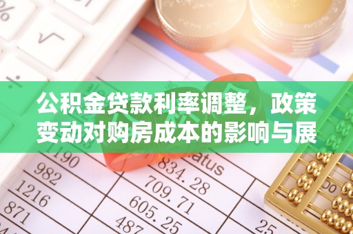 武乡公积金贷款利率调整，政策变动对购房成本的影响与展望